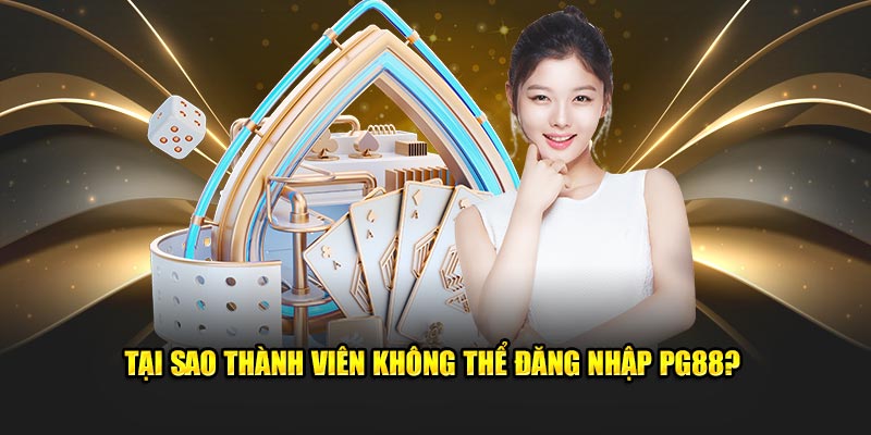 Tại sao thành viên không thể đăng nhập PG88?